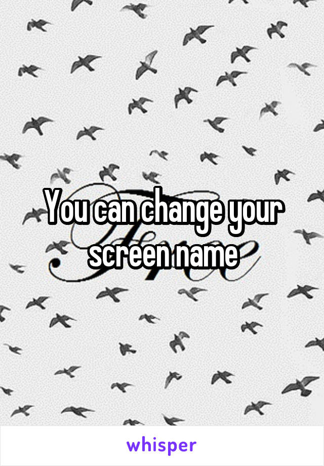 You can change your screen name