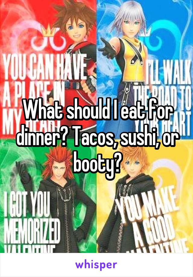 What should I eat for dinner? Tacos, sushi, or booty?