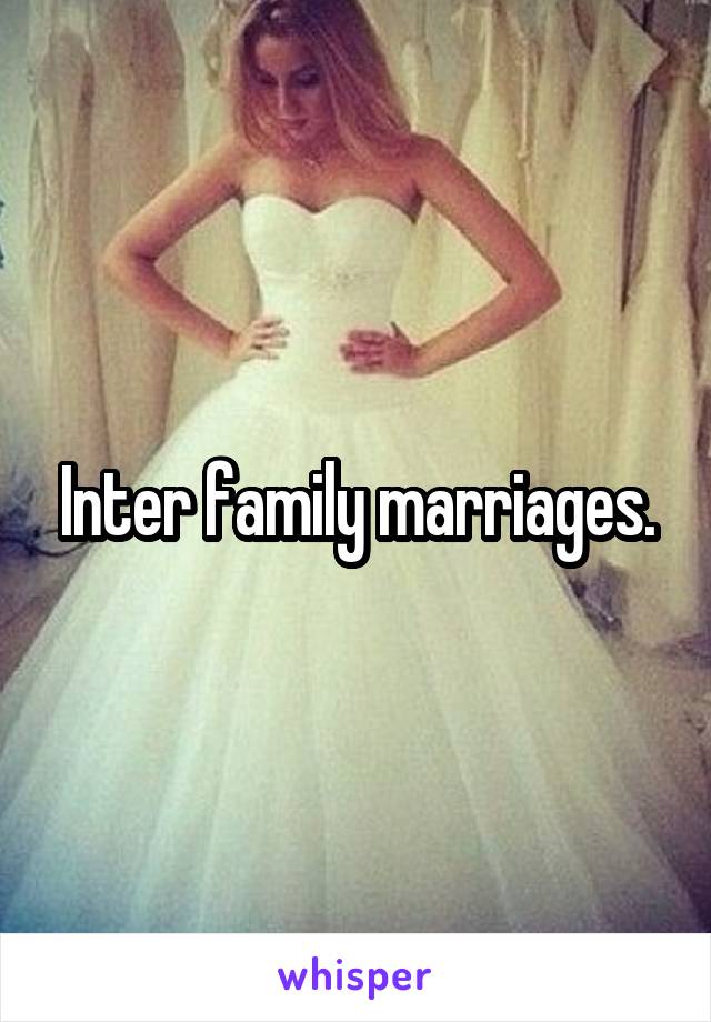 Inter family marriages.