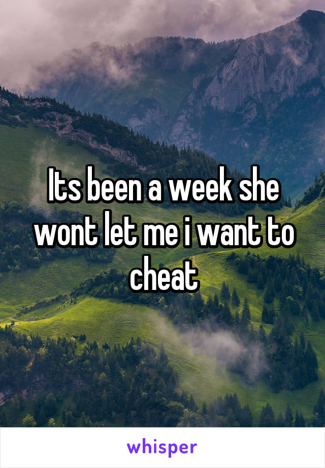 Its been a week she wont let me i want to cheat