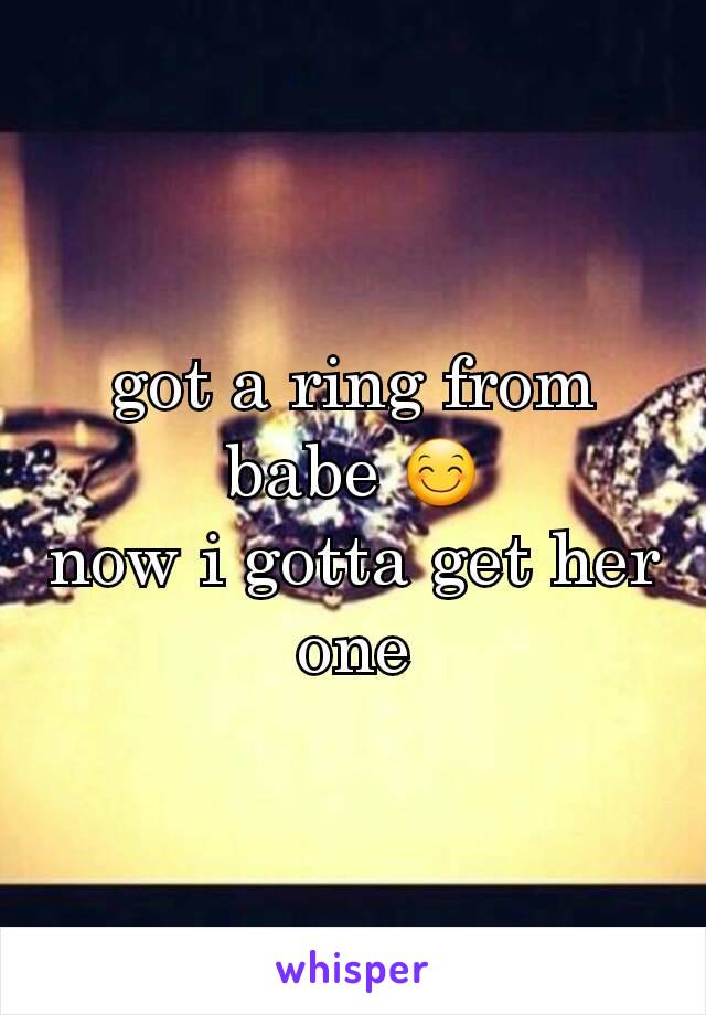 got a ring from babe 😊
now i gotta get her one