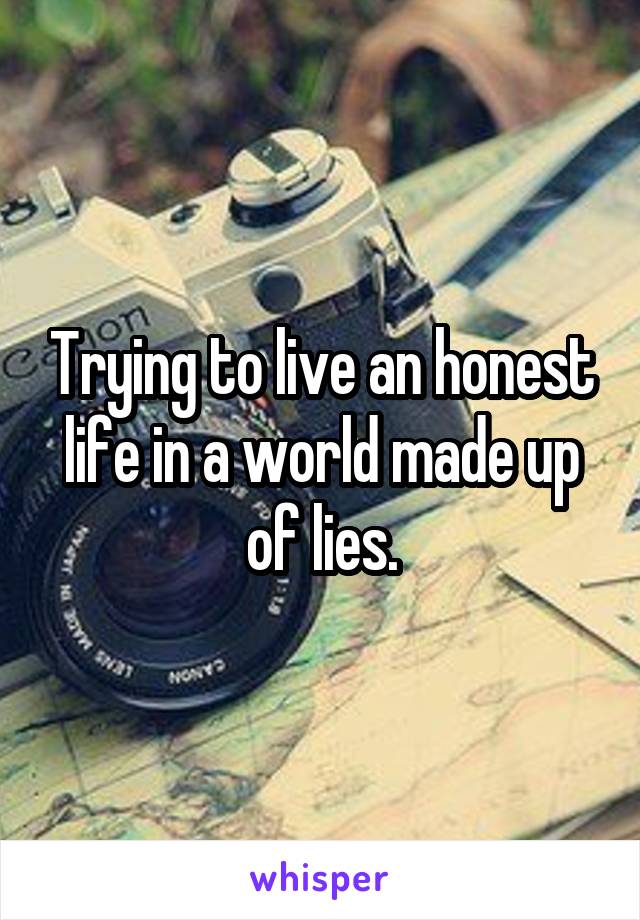 Trying to live an honest life in a world made up of lies.