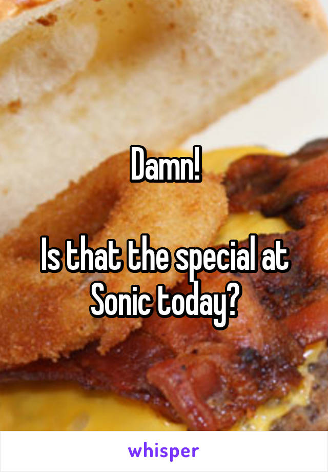 Damn!

Is that the special at Sonic today?