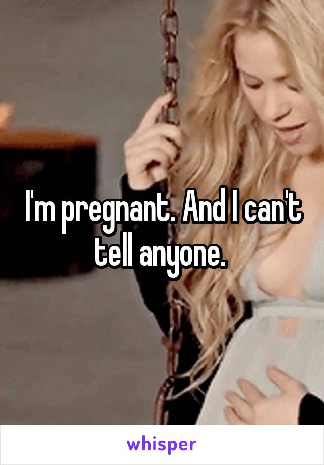 I'm pregnant. And I can't tell anyone. 