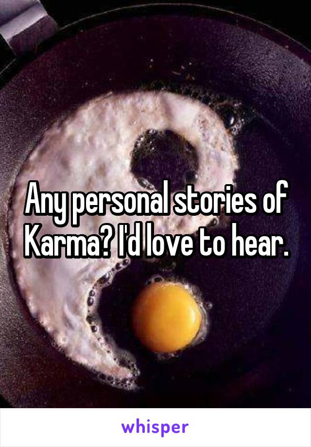 Any personal stories of Karma? I'd love to hear.