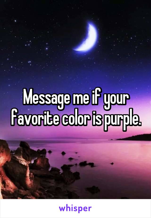 Message me if your favorite color is purple.