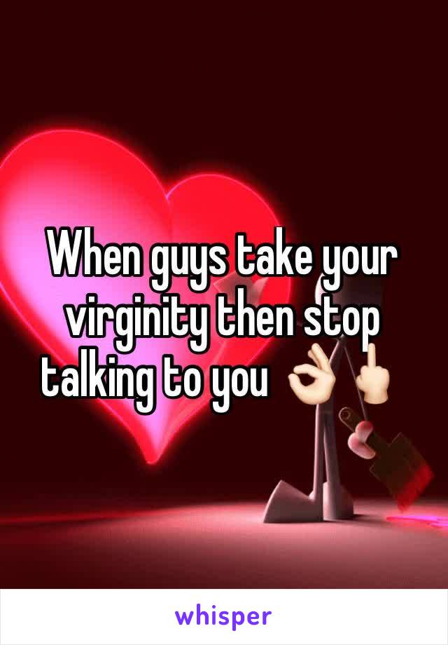 When guys take your virginity then stop talking to you 👌🏻🖕🏻