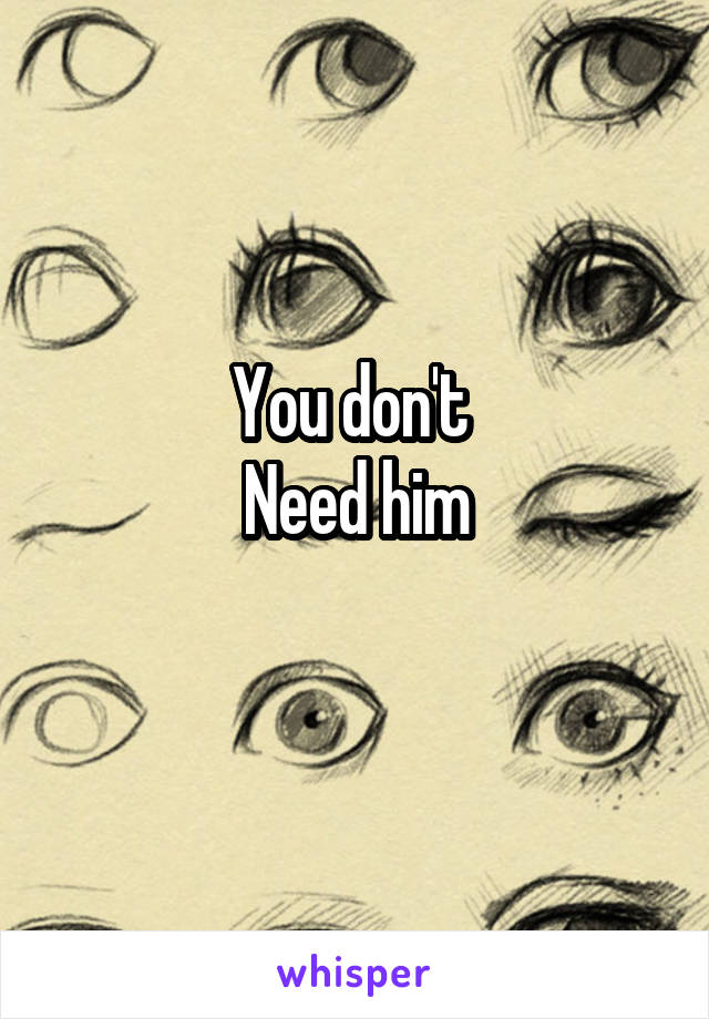 You don't 
Need him
