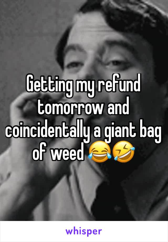 Getting my refund tomorrow and coincidentally a giant bag of weed 😂🤣