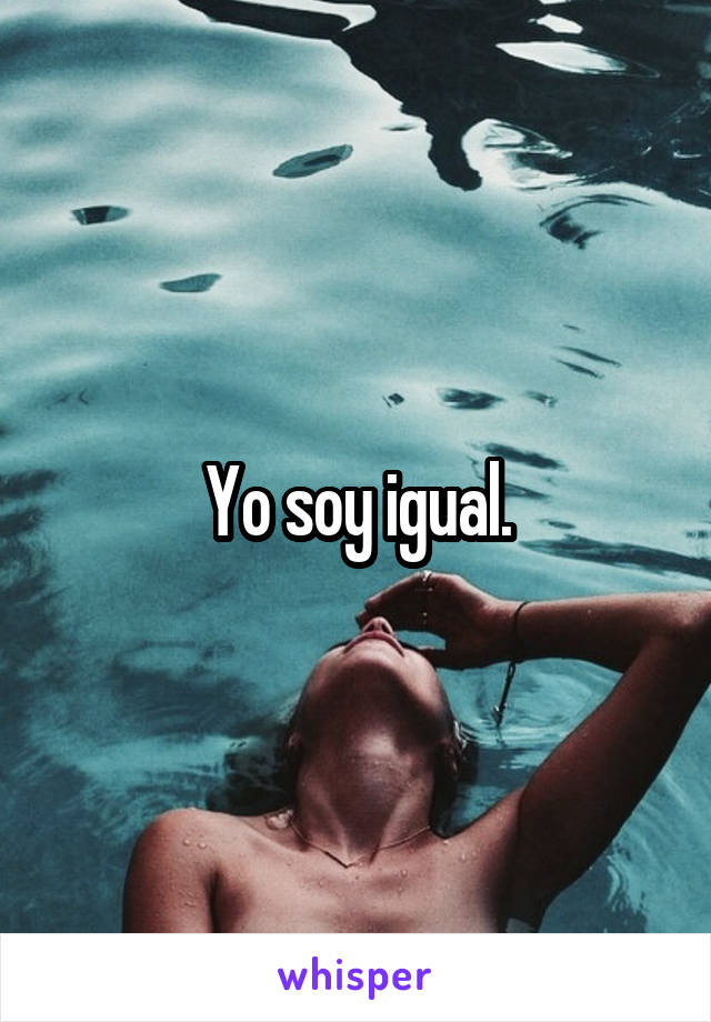 Yo soy igual.