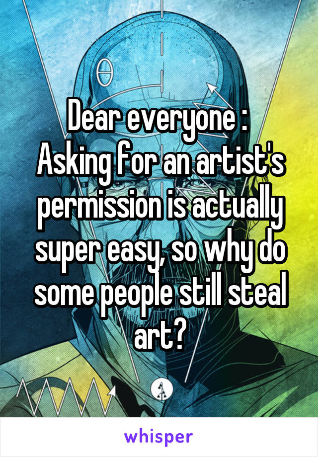 Dear everyone : 
Asking for an artist's permission is actually super easy, so why do some people still steal art?