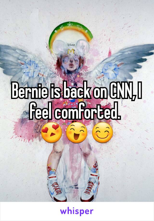 Bernie is back on CNN, I feel comforted. 
😍😄😊