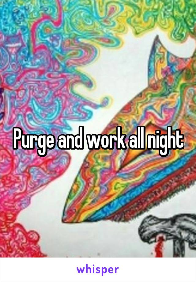 Purge and work all night