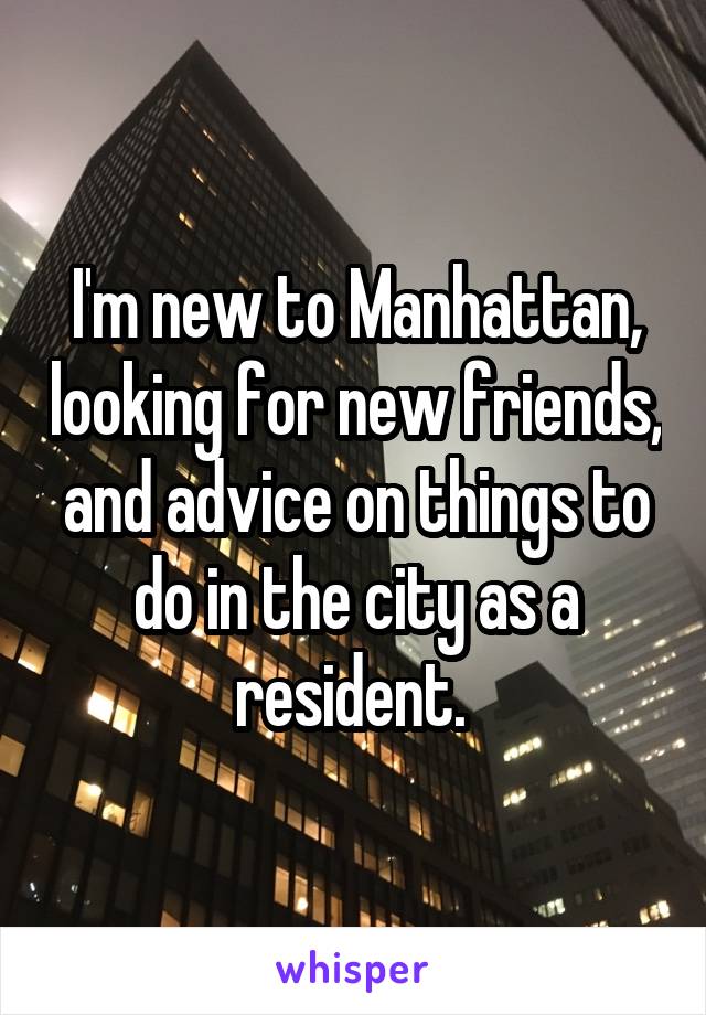 I'm new to Manhattan, looking for new friends, and advice on things to do in the city as a resident. 