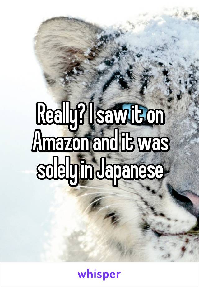 Really? I saw it on Amazon and it was solely in Japanese