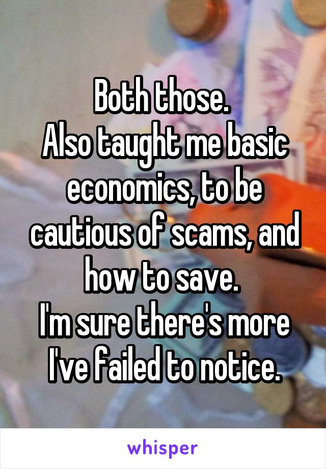 Both those. 
Also taught me basic economics, to be cautious of scams, and how to save. 
I'm sure there's more I've failed to notice.