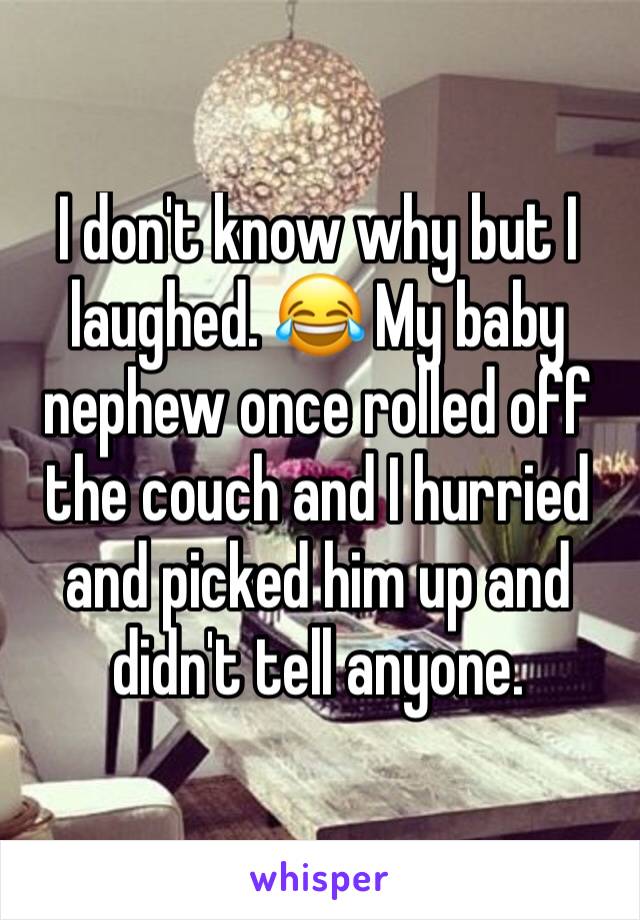 I don't know why but I laughed. 😂 My baby nephew once rolled off the couch and I hurried and picked him up and didn't tell anyone. 