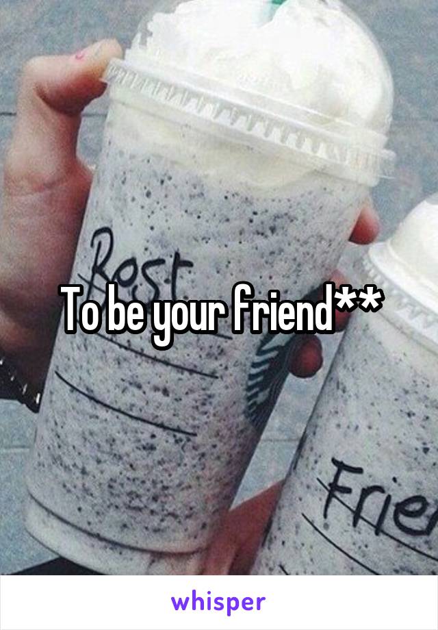 To be your friend**