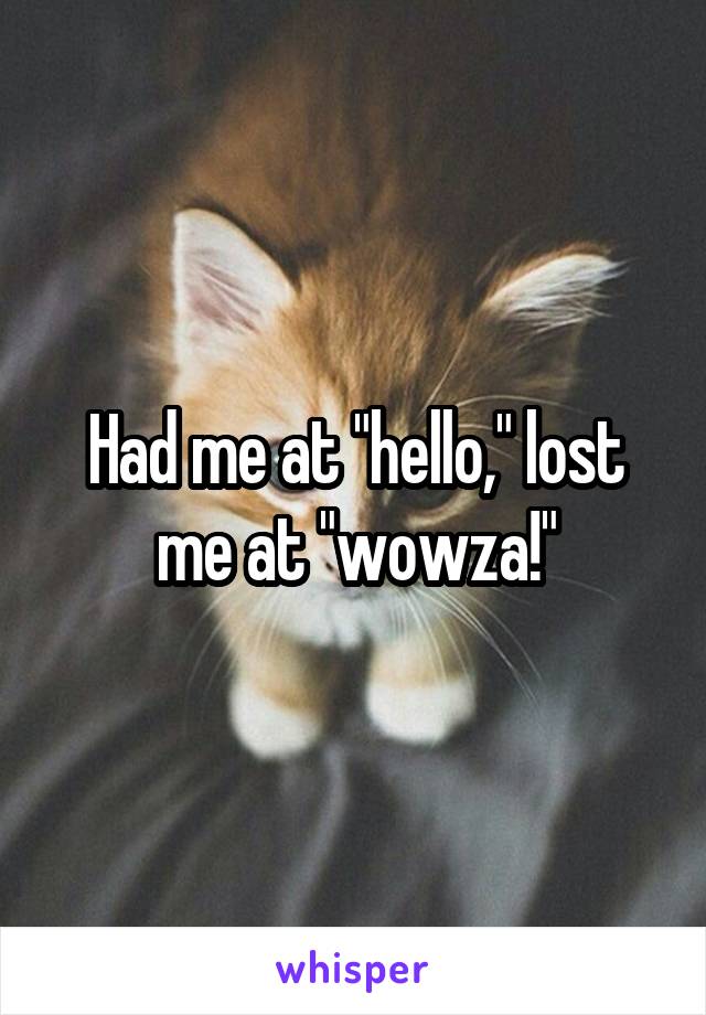 Had me at "hello," lost me at "wowza!"