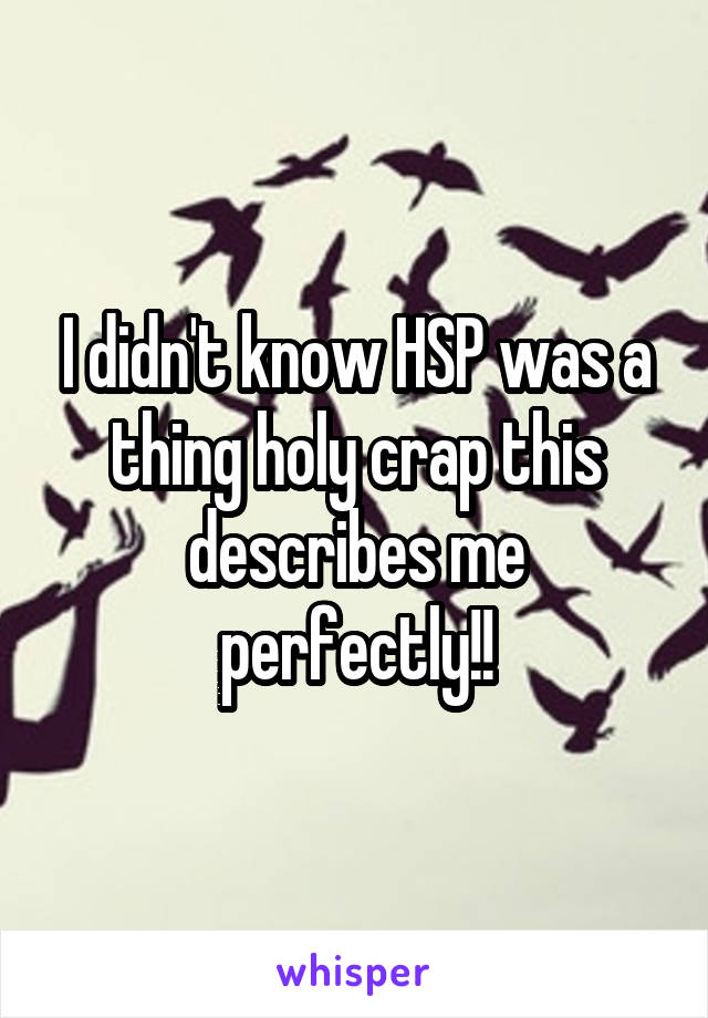 I didn't know HSP was a thing holy crap this describes me perfectly!!