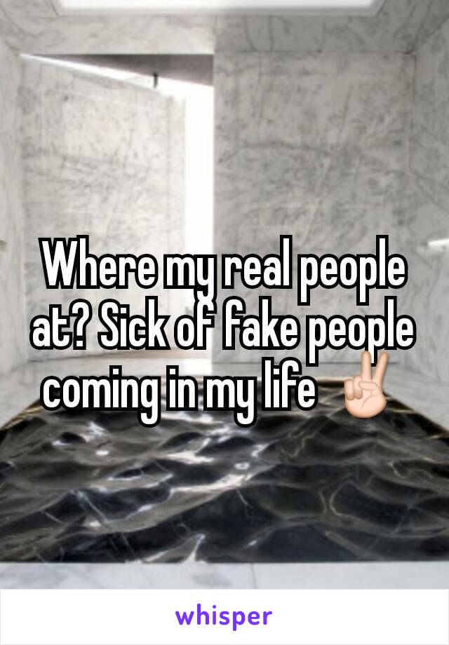 Where my real people at? Sick of fake people coming in my life ✌