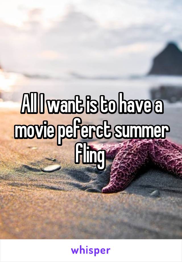 All I want is to have a movie peferct summer fling 