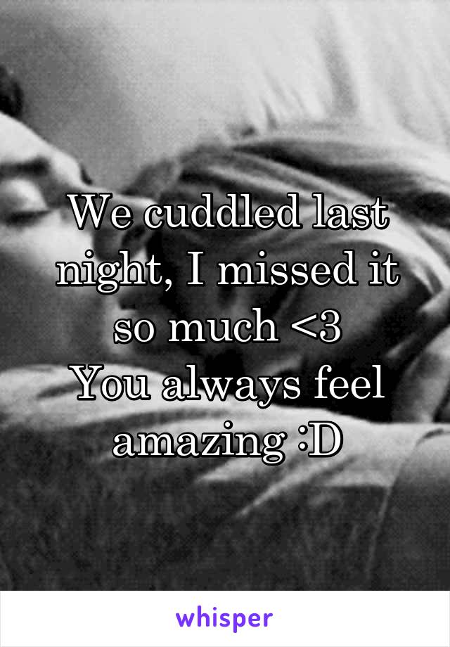 We cuddled last night, I missed it so much <3
You always feel amazing :D