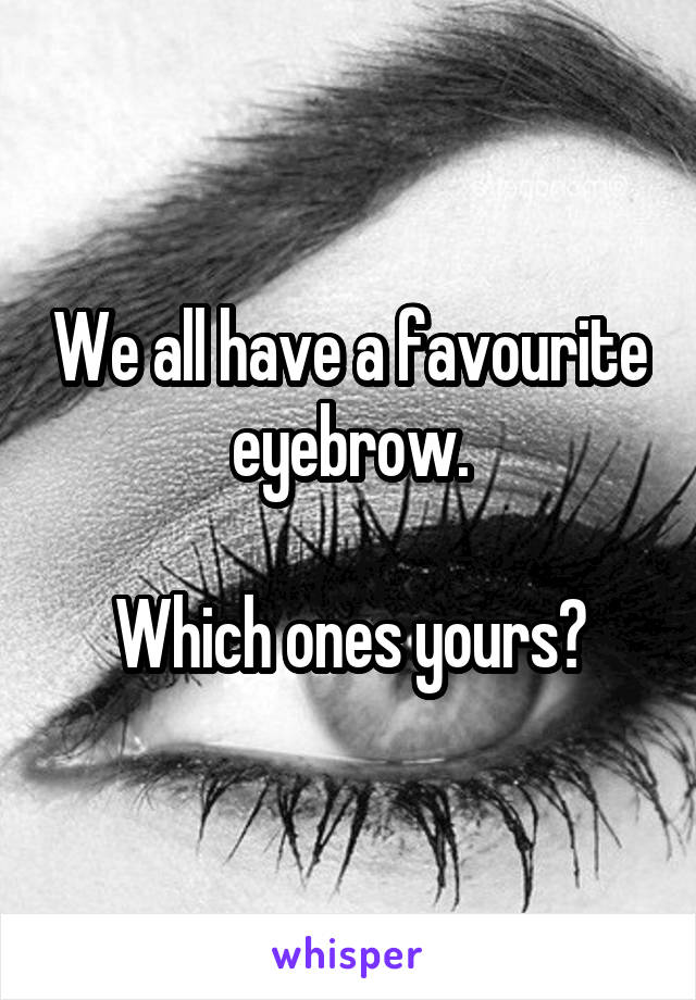 We all have a favourite eyebrow.

Which ones yours?