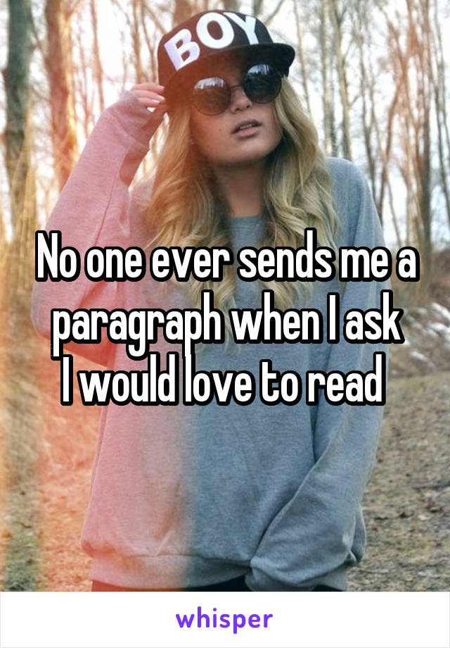 No one ever sends me a paragraph when I ask
I would love to read 