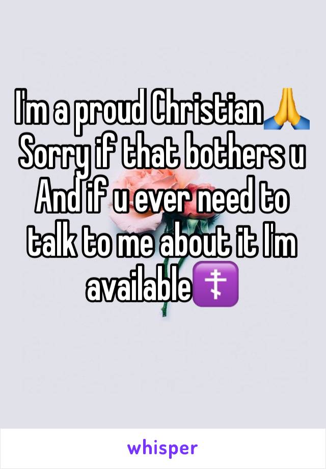 I'm a proud Christian🙏
Sorry if that bothers u 
And if u ever need to talk to me about it I'm available☦️