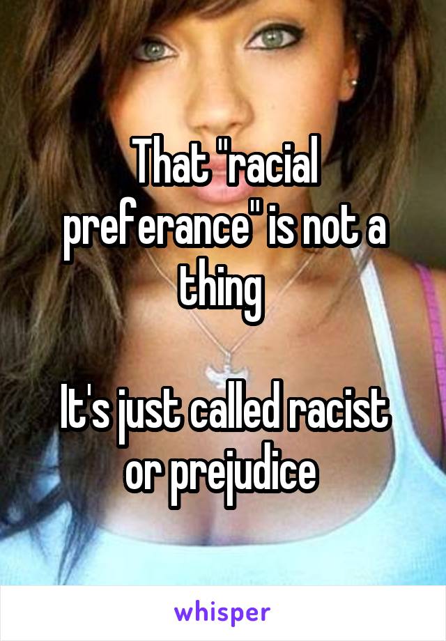 That "racial preferance" is not a thing 

It's just called racist or prejudice 