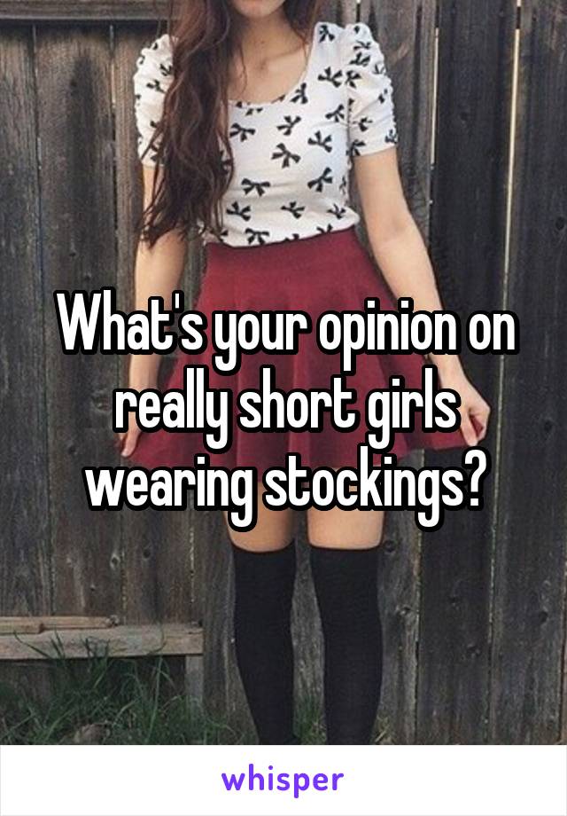 What's your opinion on really short girls wearing stockings?