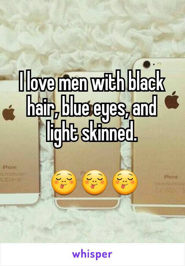 I love men with black hair, blue eyes, and light skinned.

 😋😋😋