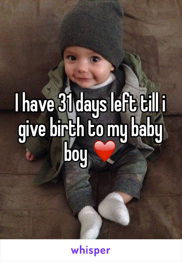 I have 31 days left till i give birth to my baby boy ❤️