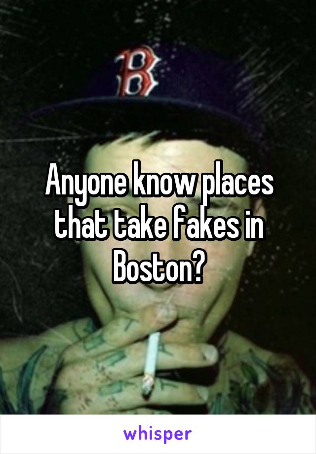 Anyone know places that take fakes in Boston?