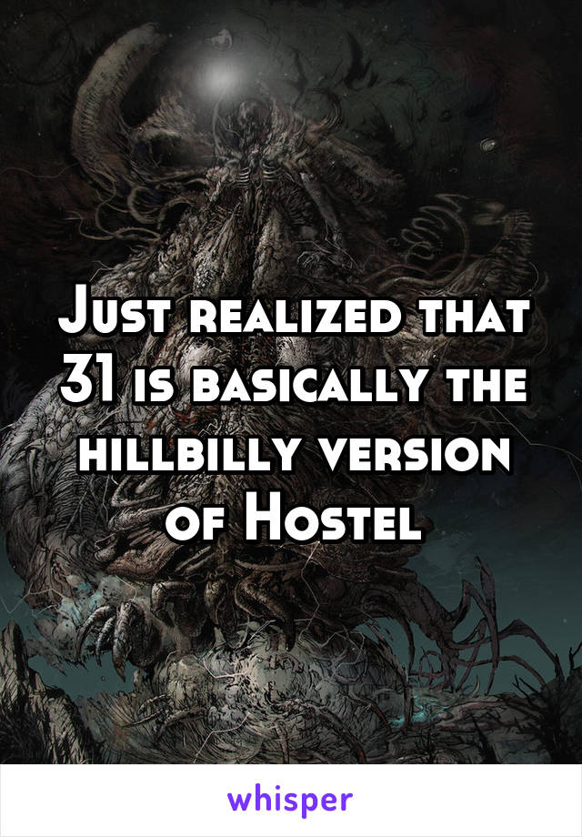 Just realized that 31 is basically the hillbilly version of Hostel