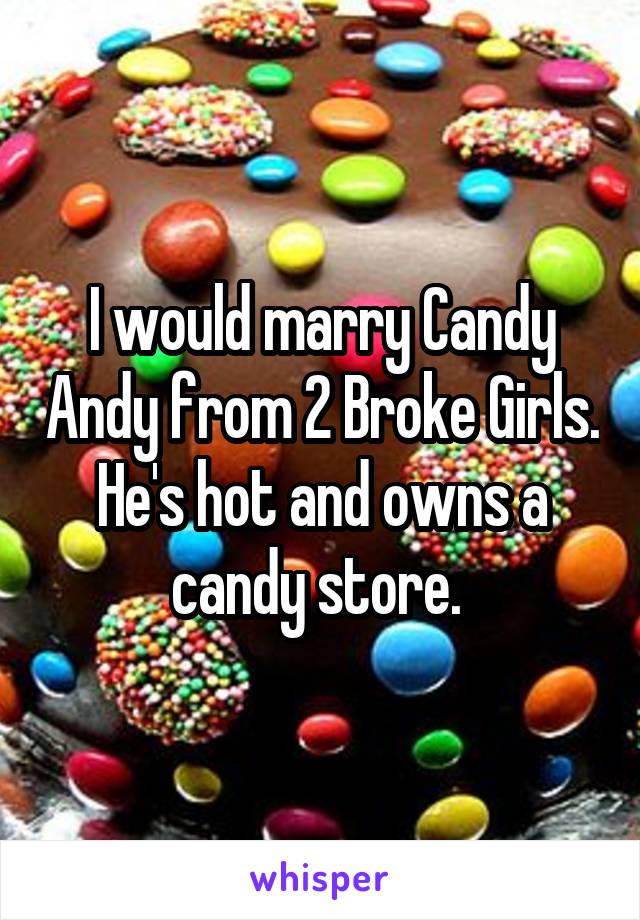 I would marry Candy Andy from 2 Broke Girls. He's hot and owns a candy store. 