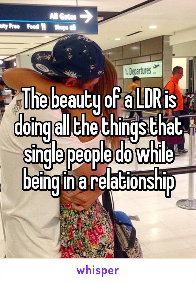 The beauty of a LDR is doing all the things that single people do while being in a relationship