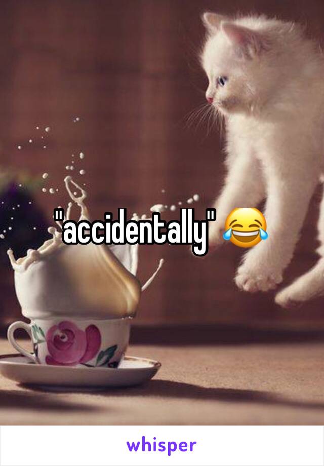 "accidentally" 😂 