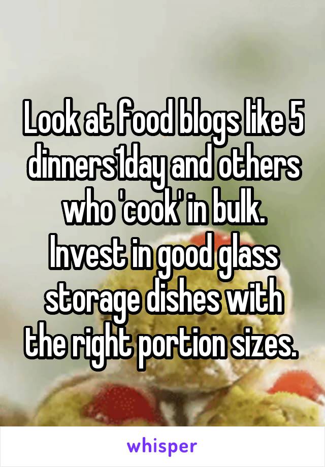 Look at food blogs like 5 dinners1day and others who 'cook' in bulk. Invest in good glass storage dishes with the right portion sizes. 