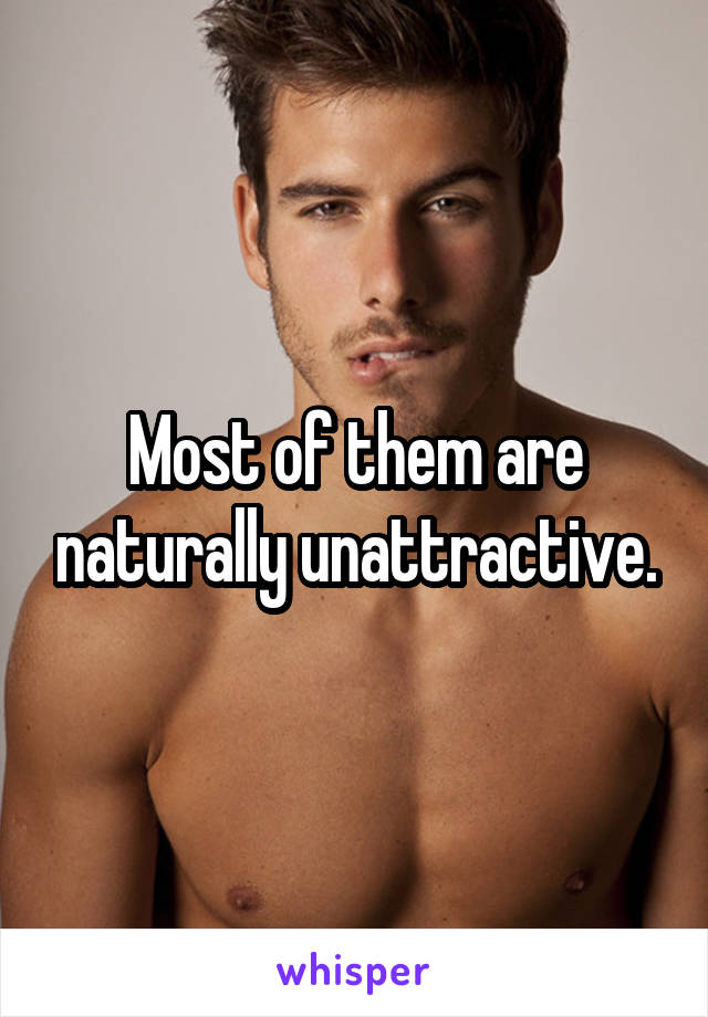 Most of them are naturally unattractive.