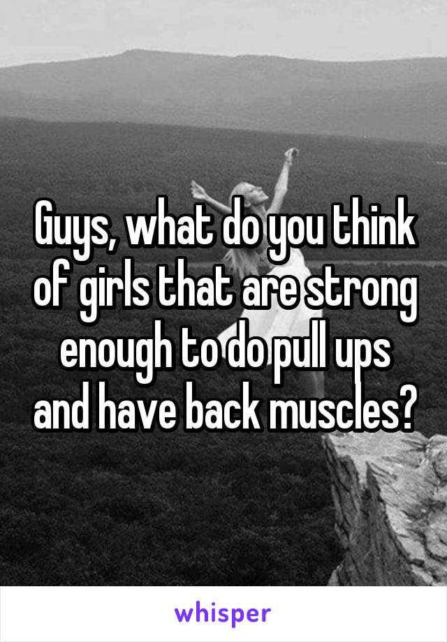 Guys, what do you think of girls that are strong enough to do pull ups and have back muscles?