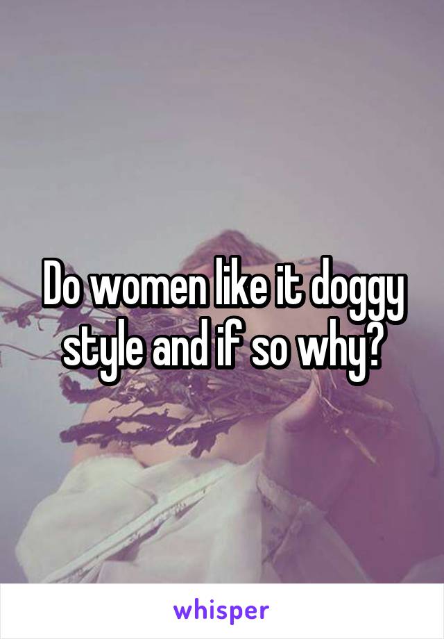 Do women like it doggy style and if so why?