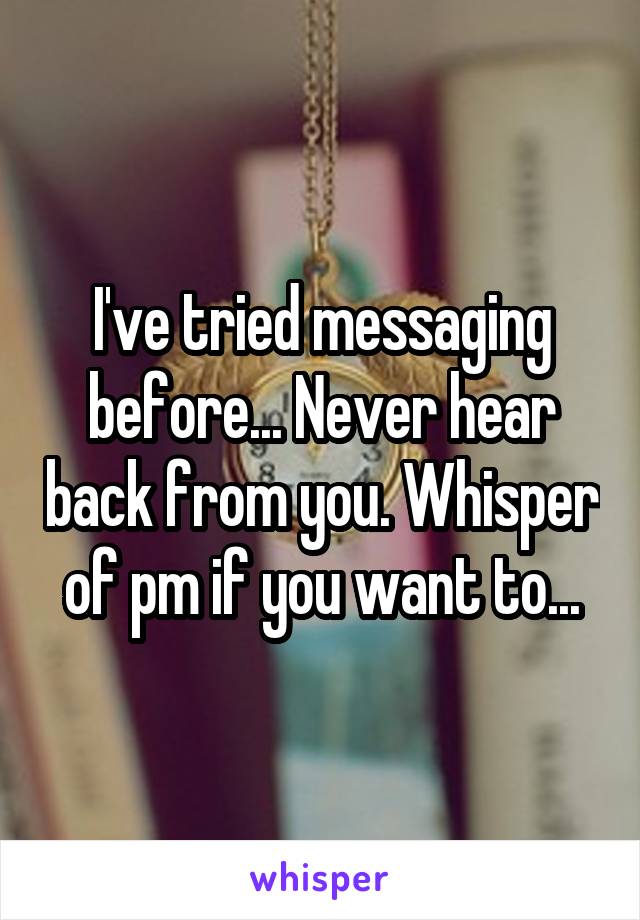 I've tried messaging before... Never hear back from you. Whisper of pm if you want to...