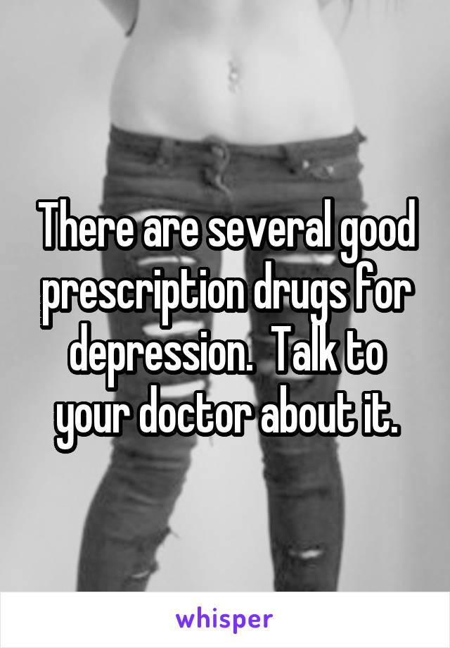 There are several good prescription drugs for depression.  Talk to your doctor about it.