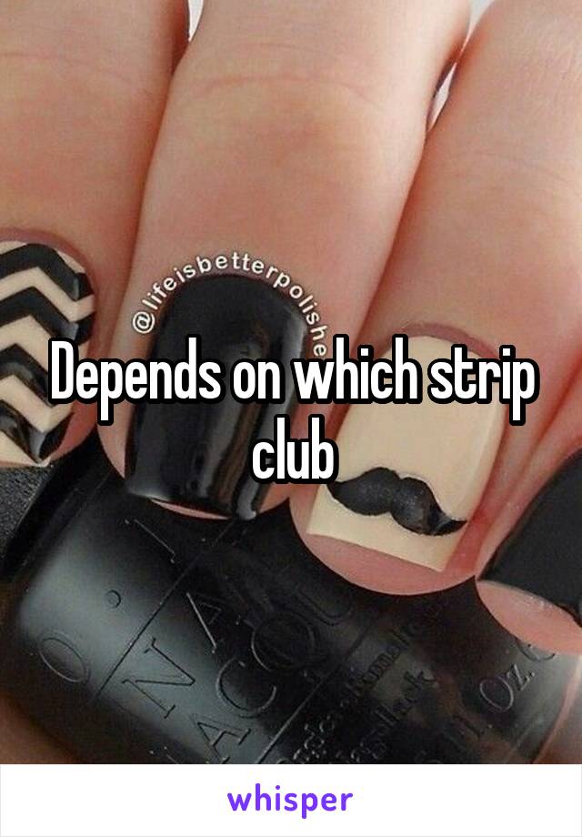 Depends on which strip club