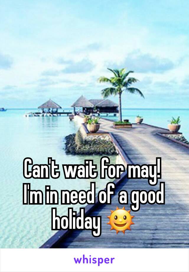 Can't wait for may! 
I'm in need of a good holiday 🌞