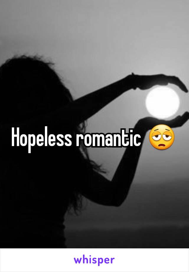 Hopeless romantic 😩