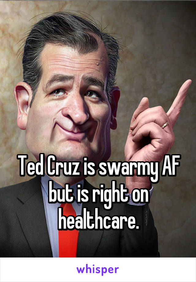 



Ted Cruz is swarmy AF but is right on healthcare.