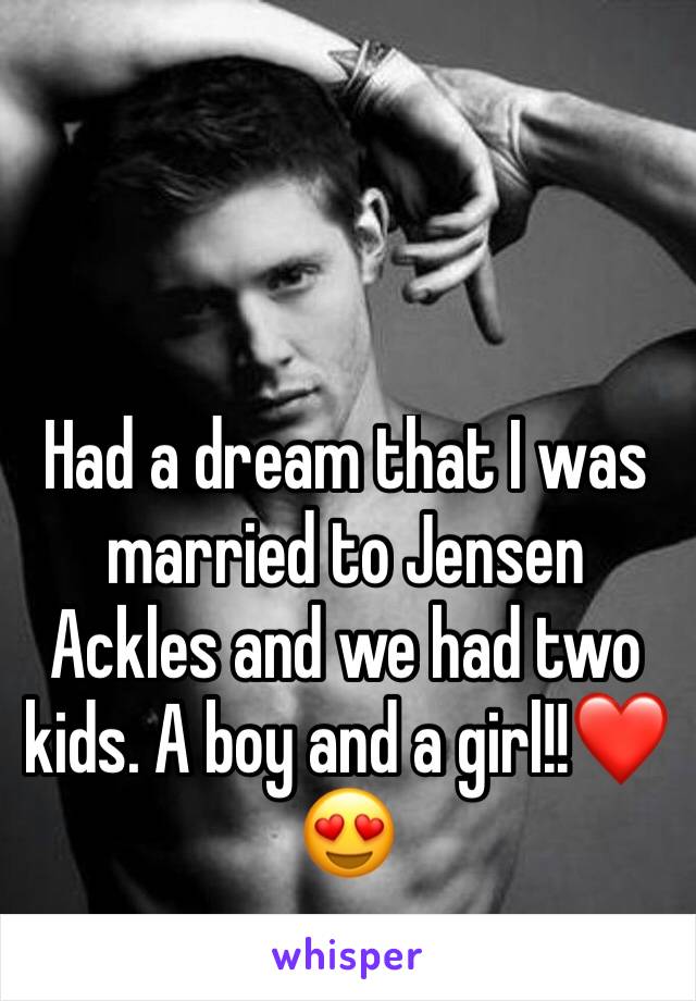 Had a dream that I was married to Jensen Ackles and we had two kids. A boy and a girl!!❤😍